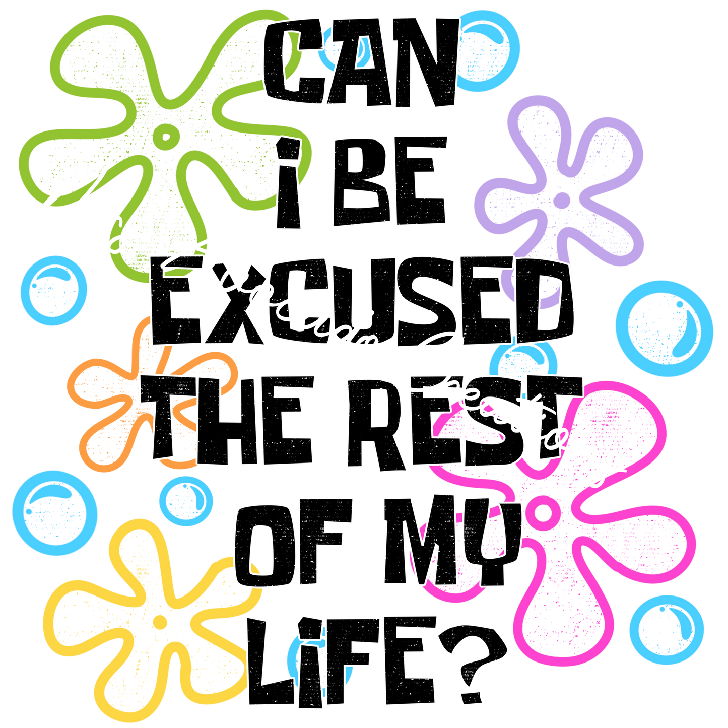 Can I be excused for the rest of my life?
