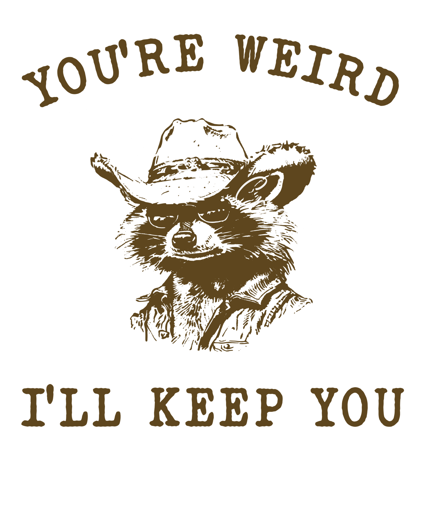 You're weird. I'll keep you