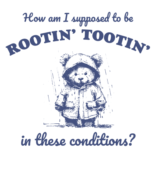 How am I supposed to be rootin' tootin'