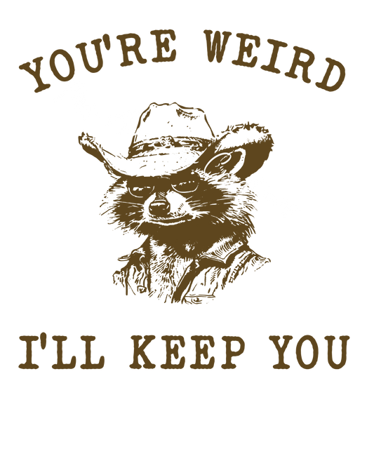 You're weird. I'll keep you
