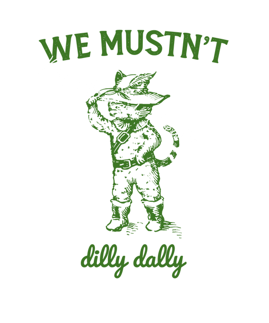 We mustn't dilly dally