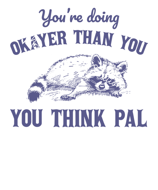 You're doing okayer than you think