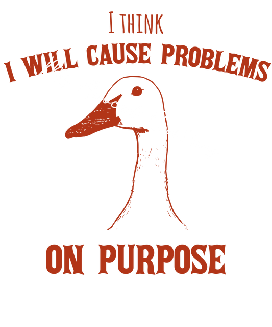 I think I will cause problems