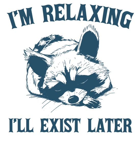 I'm relaxing, I'll exist later