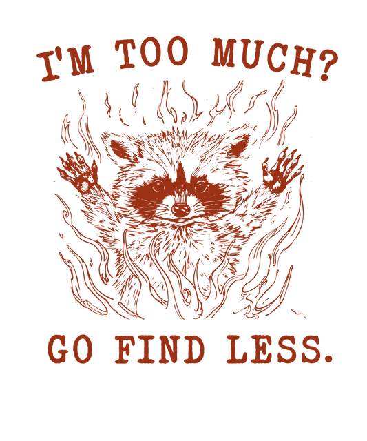 I'm too much? Go find less