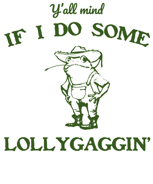 Y'all mind if I do some lollygagging?